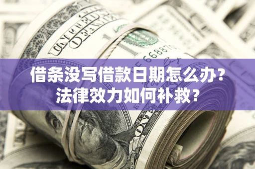 武汉借条没写借款日期怎么办?法律效力如何补救? 武汉借条没写借款日期怎么办?法律效力如何补救?