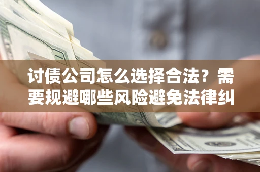 武汉讨债公司怎么选择合法?需要规避哪些风险避免法律纠纷? 武汉讨债公司怎么选择合法?需要规避哪些风险避免法律纠纷?