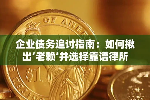 武汉企业债务追讨指南：如何揪出‘老赖’并选择靠谱律所