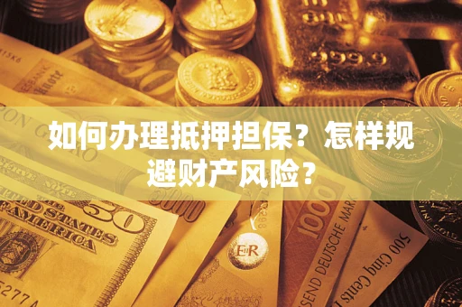 武汉如何办理抵押担保？怎样规避财产风险？
