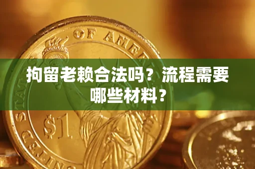 武汉拘留老赖合法吗？流程需要哪些材料？