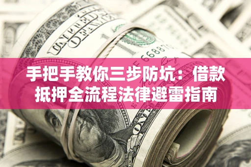 武汉手把手教你三步防坑：借款抵押全流程法律避雷指南