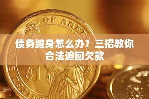 武汉债务缠身怎么办？三招教你合法追回欠款