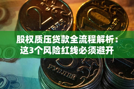 武汉股权质压贷款全流程解析：这3个风险红线必须避开