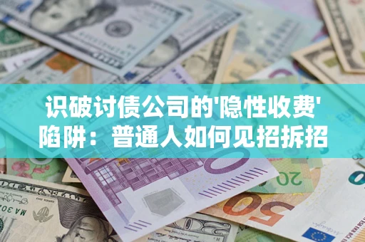 武汉识破讨债公司的'隐性收费'陷阱：普通人如何见招拆招？