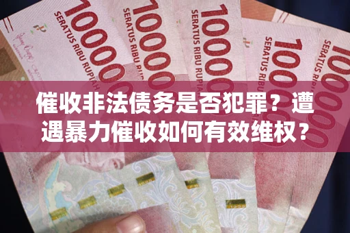 武汉催收非法债务是否犯罪?遭遇暴力催收如何有效维权? 武汉催收非法债务是否犯罪?遭遇暴力催收如何有效维权?
