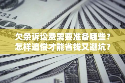 武汉欠条诉讼费需要准备哪些？怎样追偿才能省钱又避坑？