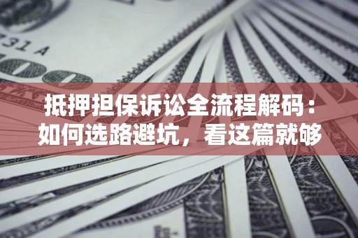 武汉抵押担保诉讼全流程解码：如何选路避坑，看这篇就够了