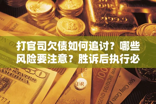 武汉打官司欠债如何追讨？哪些风险要注意？胜诉后执行必看！