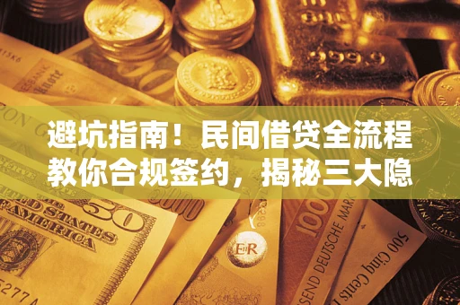 武汉避坑指南！民间借贷全流程教你合规签约，揭秘三大隐形陷阱