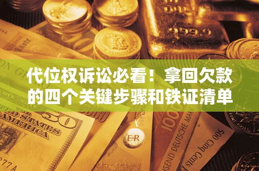 武汉代位权诉讼必看！拿回欠款的四个关键步骤和铁证清单