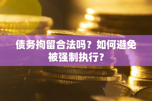 武汉债务拘留合法吗？如何避免被强制执行？