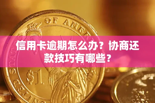 武汉信用卡逾期怎么办？协商还款技巧有哪些？