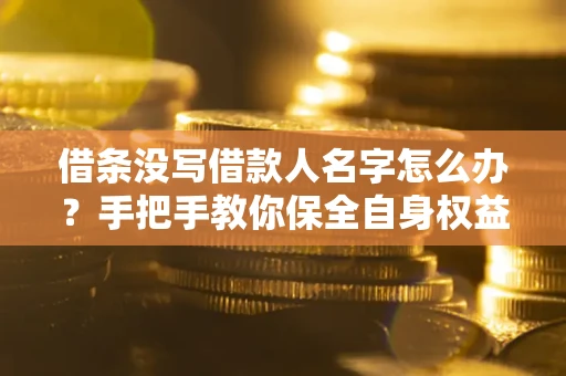 武汉借条没写借款人名字怎么办？手把手教你保全自身权益