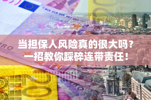 武汉当担保人风险真的很大吗？一招教你踩碎连带责任！