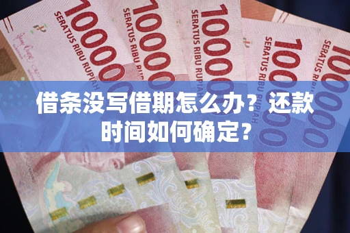 武汉借条没写借期怎么办？还款时间如何确定？