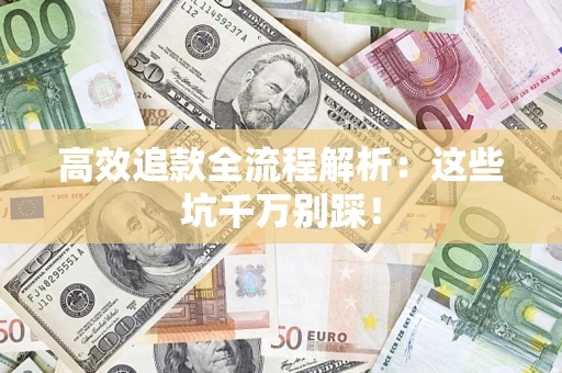 武汉高效追款全流程解析：这些坑千万别踩！