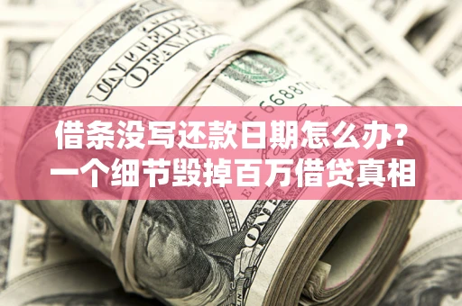 武汉借条没写还款日期怎么办？一个细节毁掉百万借贷真相