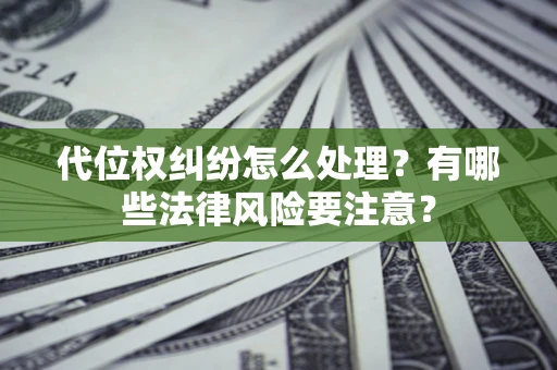 武汉代位权纠纷怎么处理？有哪些法律风险要注意？