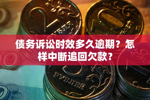 武汉债务诉讼时效多久逾期？怎样中断追回欠款？