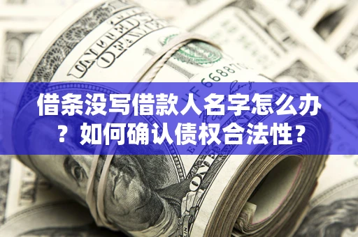 武汉借条没写借款人名字怎么办？如何确认债权合法性？
