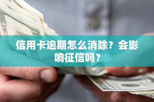 武汉信用卡逾期怎么消除？会影响征信吗？