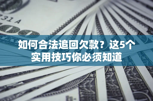 武汉如何合法追回欠款？这5个实用技巧你必须知道