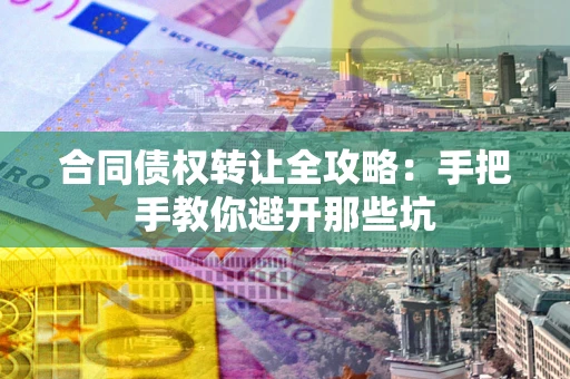 武汉合同债权转让全攻略：手把手教你避开那些坑