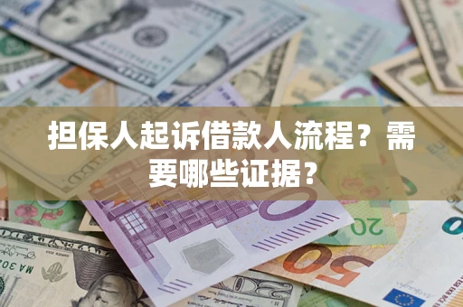 武汉担保人起诉借款人流程?需要哪些证据? 武汉担保人起诉借款人流程?需要哪些证据?