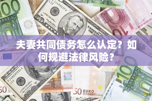 武汉夫妻共同债务怎么认定？如何规避法律风险？