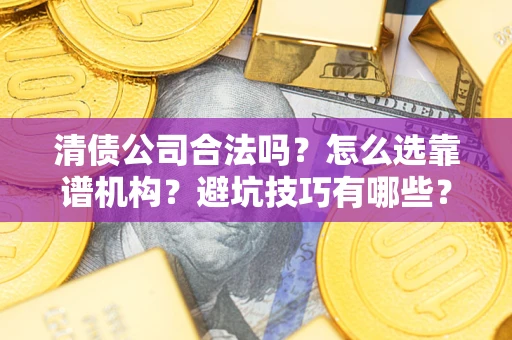 武汉清债公司合法吗？怎么选靠谱机构？避坑技巧有哪些？