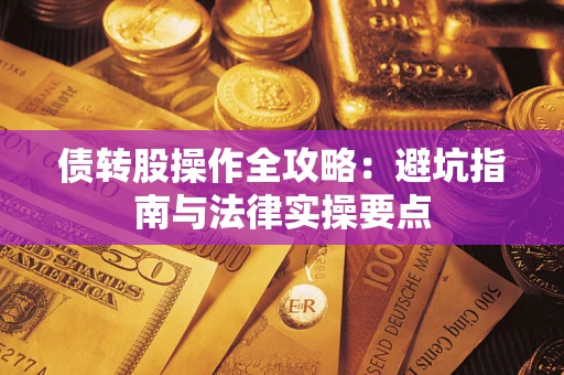 武汉债转股操作全攻略：避坑指南与法律实操要点