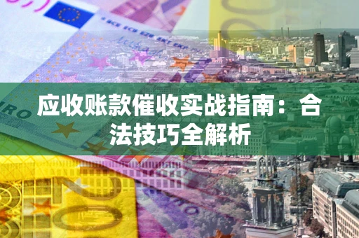 武汉应收账款催收实战指南：合法技巧全解析