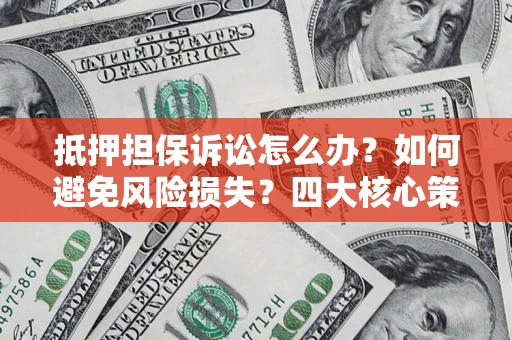 武汉抵押担保诉讼怎么办？如何避免风险损失？四大核心策略全解读