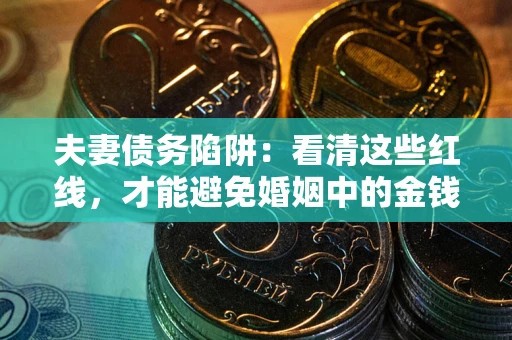 武汉夫妻债务陷阱：看清这些红线，才能避免婚姻中的金钱危机