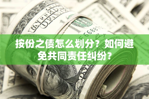 武汉按份之债怎么划分？如何避免共同责任纠纷？