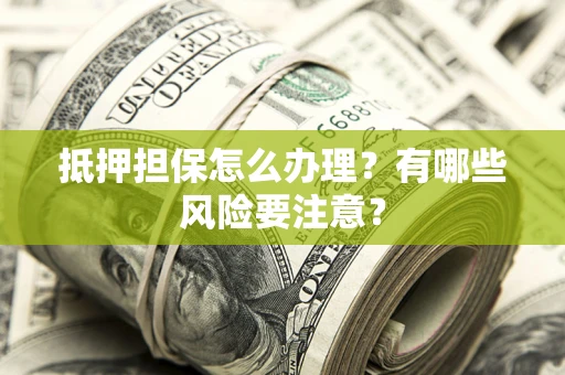 武汉抵押担保怎么办理？有哪些风险要注意？