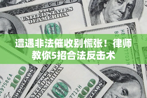 武汉遭遇非法催收别慌张！律师教你5招合法反击术