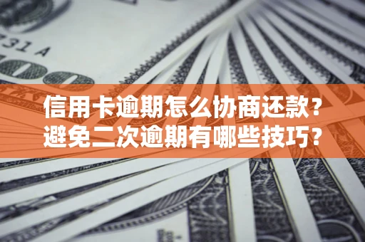 武汉信用卡逾期怎么协商还款？避免二次逾期有哪些技巧？