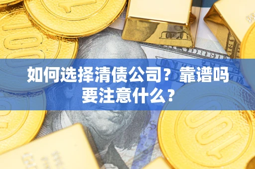 武汉如何选择清债公司？靠谱吗要注意什么？