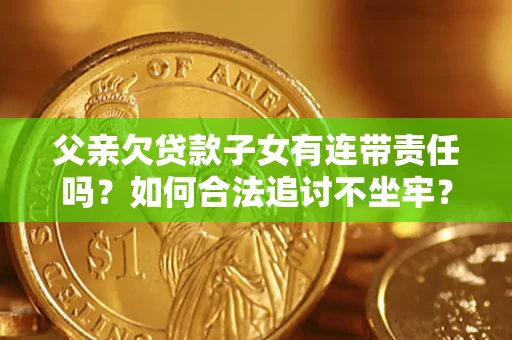 武汉父亲欠贷款子女有连带责任吗？如何合法追讨不坐牢？