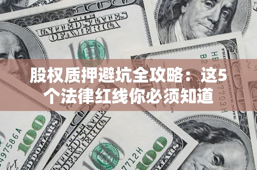 武汉股权质押避坑全攻略：这5个法律红线你必须知道