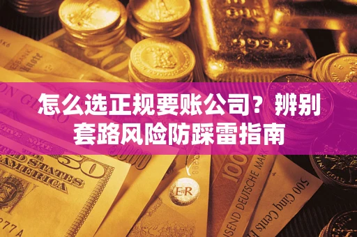 武汉怎么选正规要账公司？辨别套路风险防踩雷指南