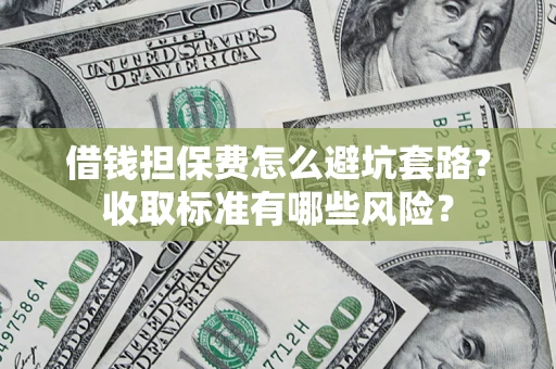 武汉借钱担保费怎么避坑套路？收取标准有哪些风险？