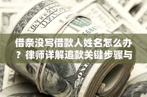 武汉借条没写借款人姓名怎么办？律师详解追款关键步骤与证据链构建