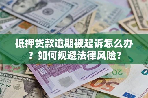武汉抵押贷款逾期被起诉怎么办？如何规避法律风险？