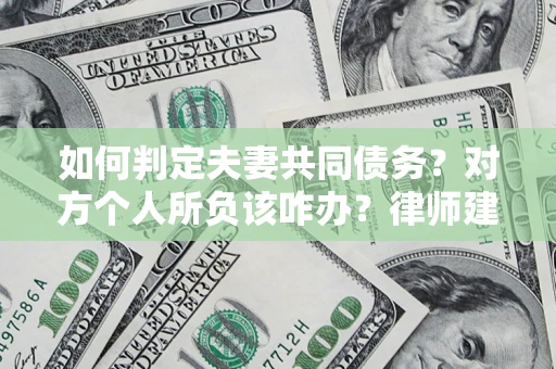 武汉如何判定夫妻共同债务？对方个人所负该咋办？律师建议