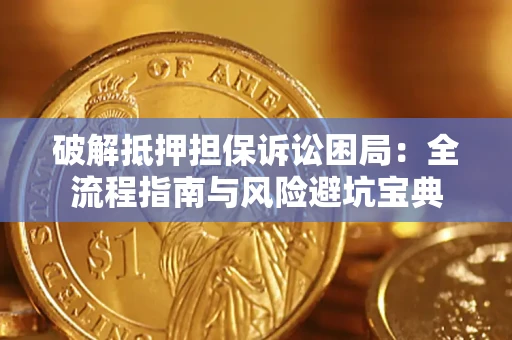 武汉破解抵押担保诉讼困局:全流程指南与风险避坑宝典 武汉破解抵押担保诉讼困局:全流程指南与风险避坑宝典