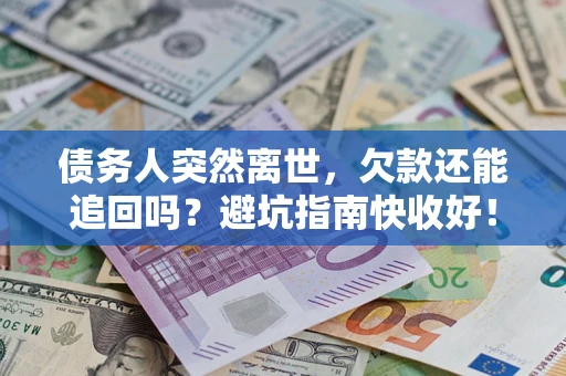 武汉债务人突然离世，欠款还能追回吗？避坑指南快收好！