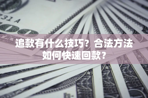 武汉追款有什么技巧？合法方法如何快速回款？